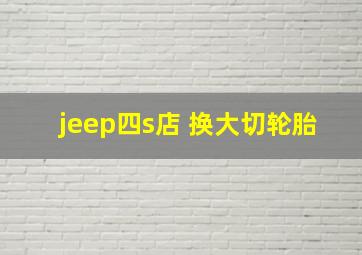 jeep四s店 换大切轮胎